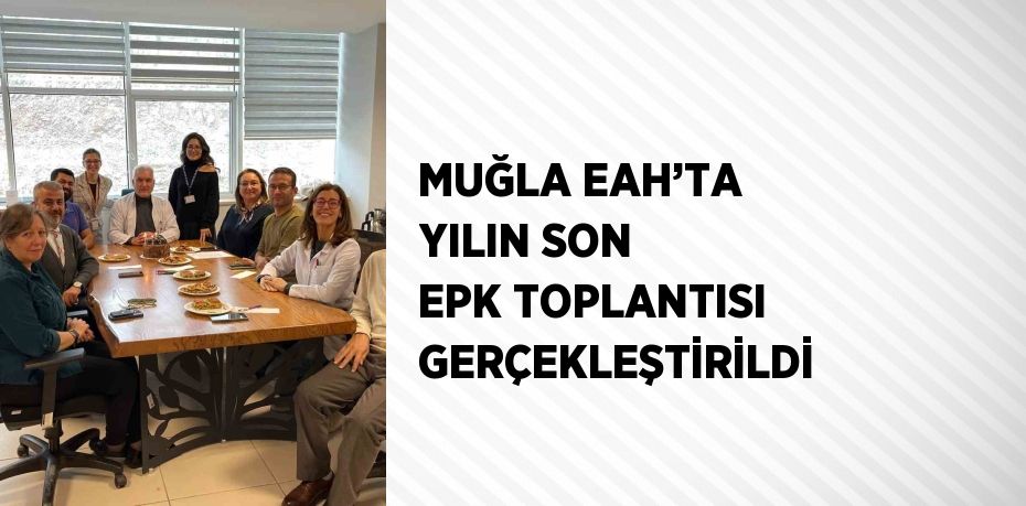 MUĞLA EAH’TA YILIN SON EPK TOPLANTISI GERÇEKLEŞTİRİLDİ