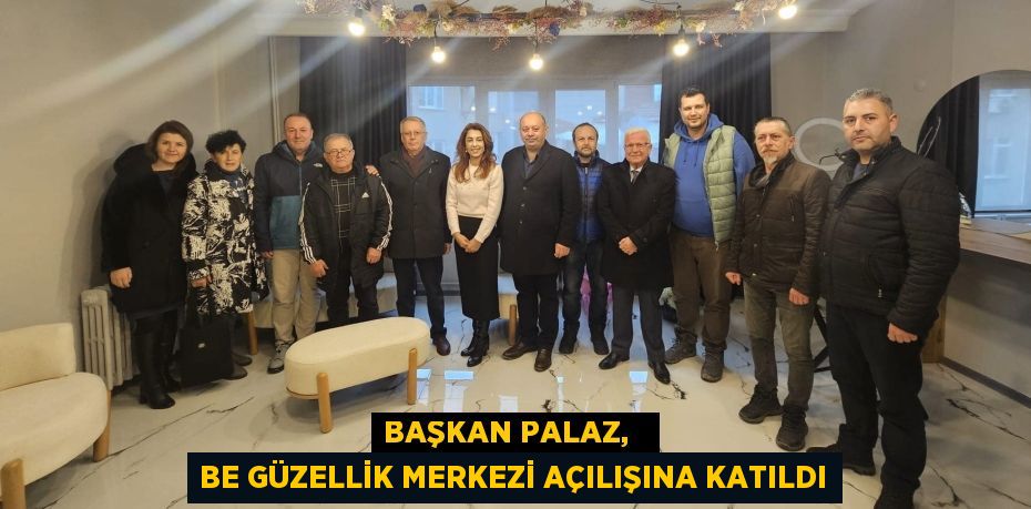 BAŞKAN PALAZ,   BE GÜZELLİK MERKEZİ AÇILIŞINA KATILDI