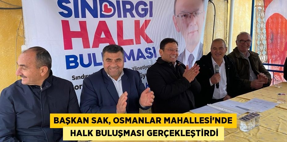 BAŞKAN SAK, OSMANLAR MAHALLESİ'NDE   HALK BULUŞMASI GERÇEKLEŞTİRDİ