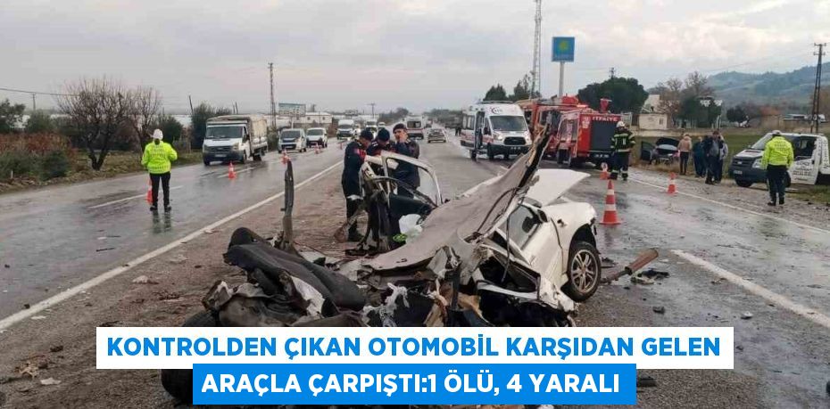 KONTROLDEN ÇIKAN OTOMOBİL KARŞIDAN GELEN ARAÇLA ÇARPIŞTI:1 ÖLÜ, 4 YARALI