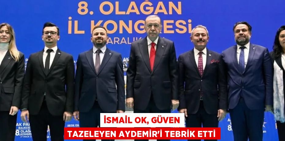 İSMAİL OK, GÜVEN TAZELEYEN AYDEMİR’İ TEBRİK ETTİ