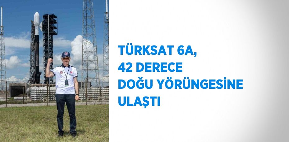 TÜRKSAT 6A, 42 DERECE DOĞU YÖRÜNGESİNE ULAŞTI