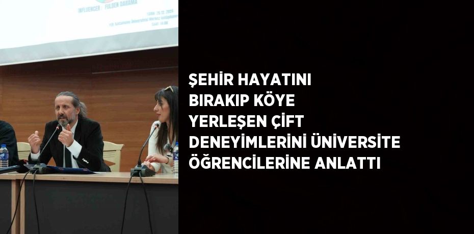 ŞEHİR HAYATINI BIRAKIP KÖYE YERLEŞEN ÇİFT DENEYİMLERİNİ ÜNİVERSİTE ÖĞRENCİLERİNE ANLATTI