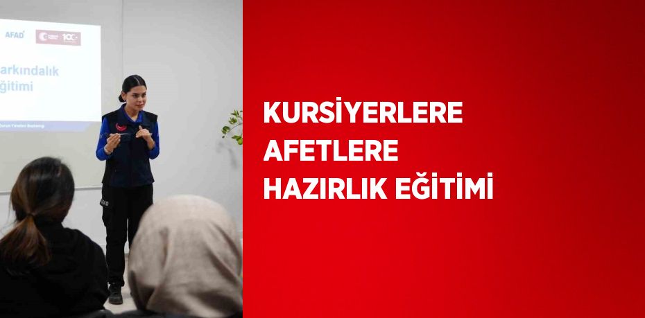 KURSİYERLERE AFETLERE HAZIRLIK EĞİTİMİ