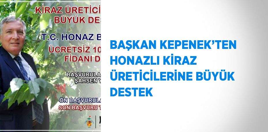 BAŞKAN KEPENEK’TEN HONAZLI KİRAZ ÜRETİCİLERİNE BÜYÜK DESTEK