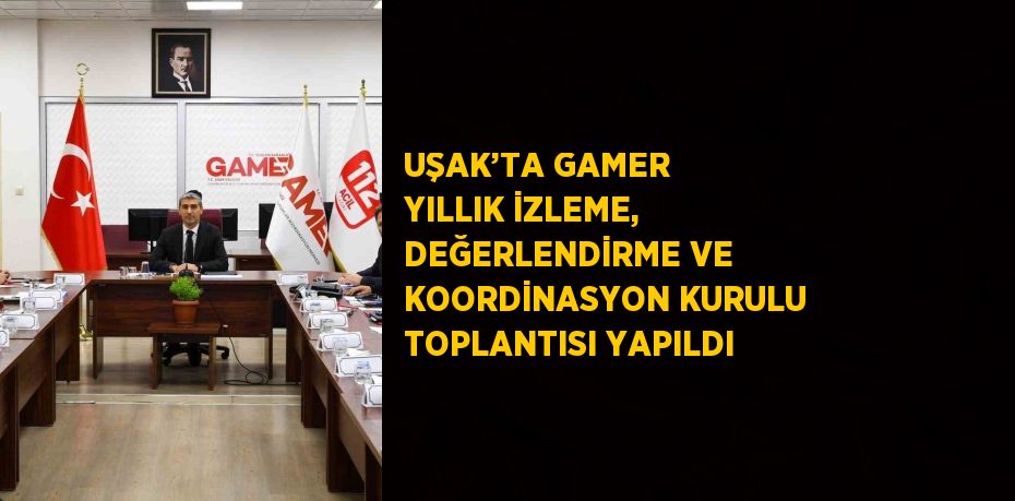 UŞAK’TA GAMER YILLIK İZLEME, DEĞERLENDİRME VE KOORDİNASYON KURULU TOPLANTISI YAPILDI