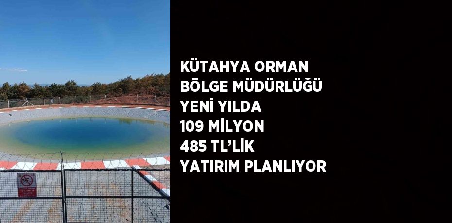 KÜTAHYA ORMAN BÖLGE MÜDÜRLÜĞÜ YENİ YILDA 109 MİLYON 485 TL’LİK YATIRIM PLANLIYOR