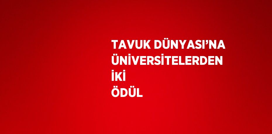 TAVUK DÜNYASI’NA ÜNİVERSİTELERDEN İKİ ÖDÜL