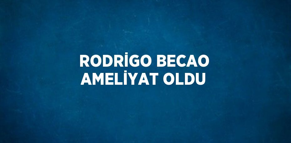 RODRİGO BECAO AMELİYAT OLDU