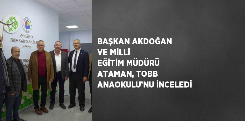 BAŞKAN AKDOĞAN VE MİLLİ EĞİTİM MÜDÜRÜ ATAMAN, TOBB ANAOKULU’NU İNCELEDİ