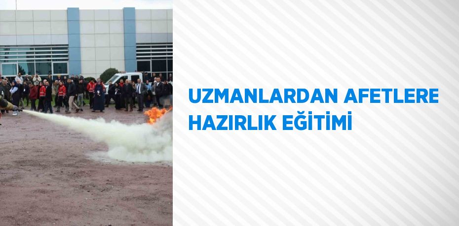 UZMANLARDAN AFETLERE HAZIRLIK EĞİTİMİ