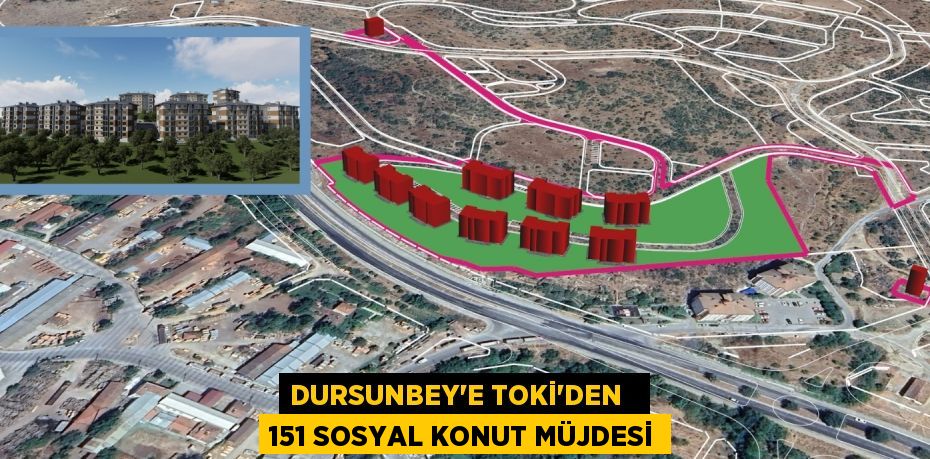 DURSUNBEY’E TOKİ’DEN   151 SOSYAL KONUT MÜJDESİ