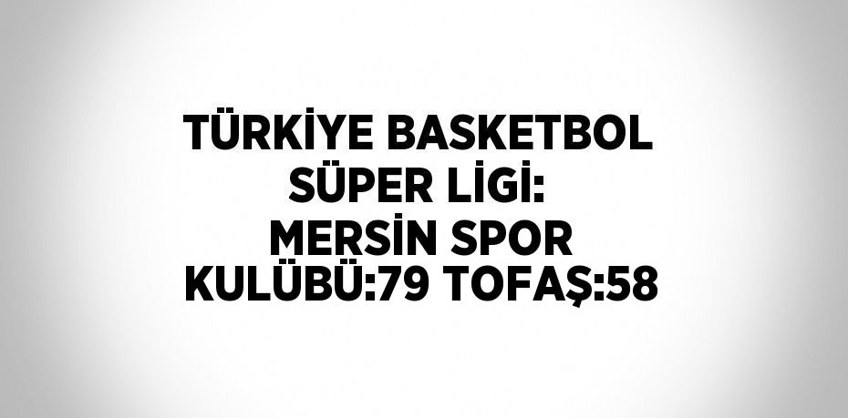 TÜRKİYE BASKETBOL SÜPER LİGİ: MERSİN SPOR KULÜBÜ:79 TOFAŞ:58