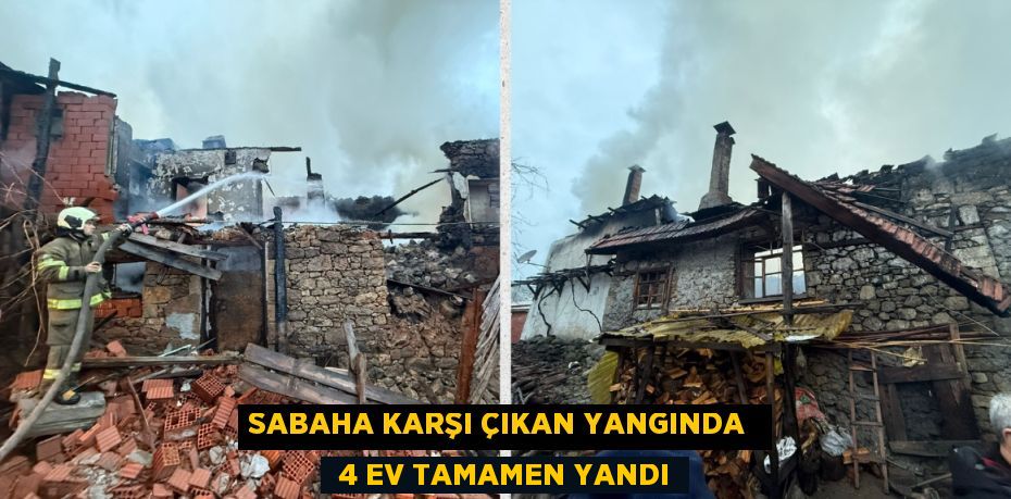 SABAHA KARŞI ÇIKAN YANGINDA   4 EV TAMAMEN YANDI