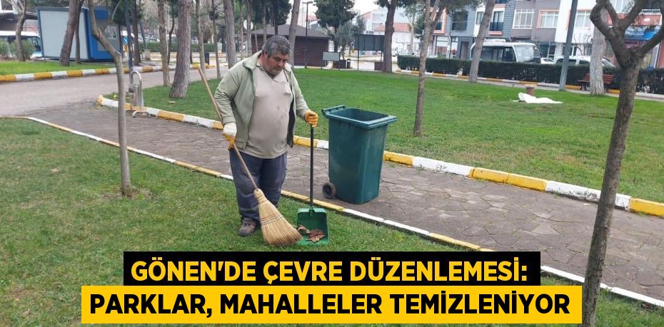 GÖNEN’DE ÇEVRE DÜZENLEMESİ: PARKLAR, MAHALLELER TEMİZLENİYOR