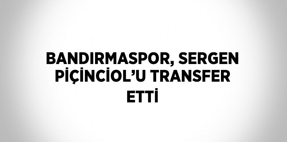 BANDIRMASPOR, SERGEN PİÇİNCİOL’U TRANSFER ETTİ