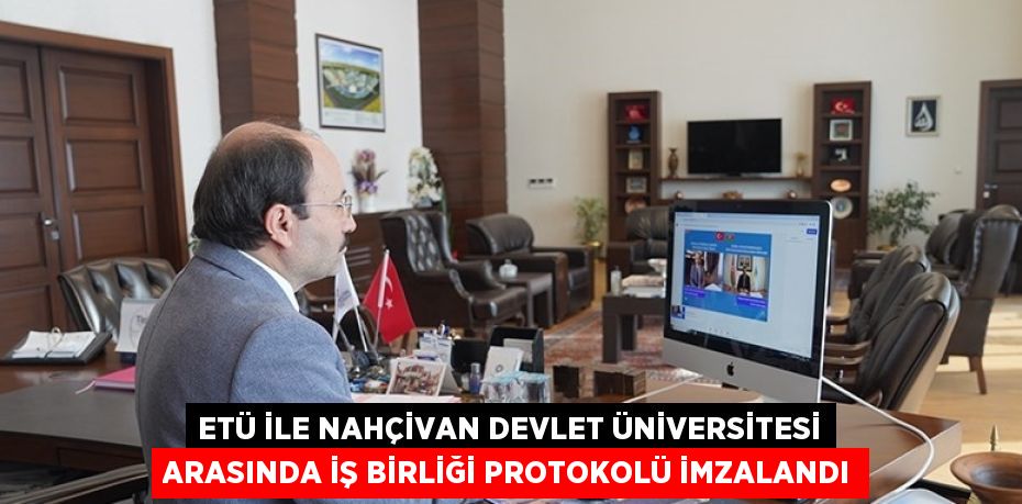 ETÜ İLE NAHÇİVAN DEVLET ÜNİVERSİTESİ ARASINDA İŞ BİRLİĞİ PROTOKOLÜ İMZALANDI