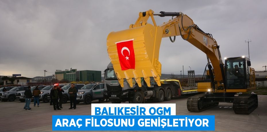 BALIKESİR OGM ARAÇ FİLOSUNU GENİŞLETİYOR