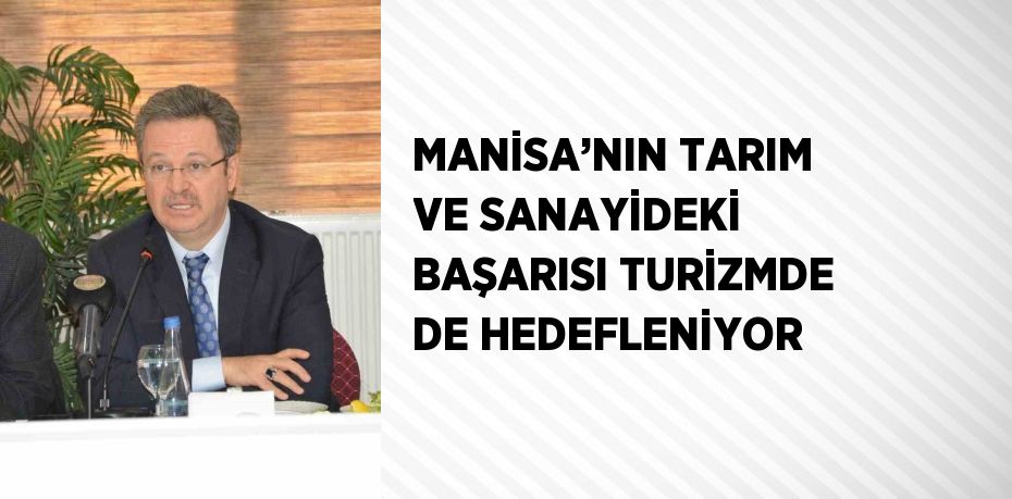 MANİSA’NIN TARIM VE SANAYİDEKİ BAŞARISI TURİZMDE DE HEDEFLENİYOR