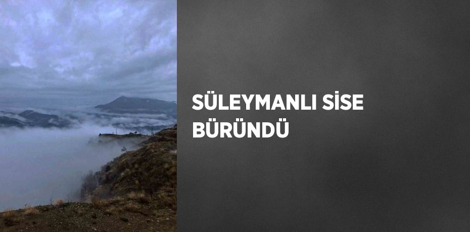 SÜLEYMANLI SİSE BÜRÜNDÜ