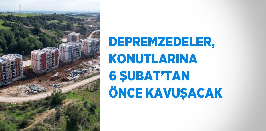 DEPREMZEDELER, KONUTLARINA 6 ŞUBAT’TAN ÖNCE KAVUŞACAK