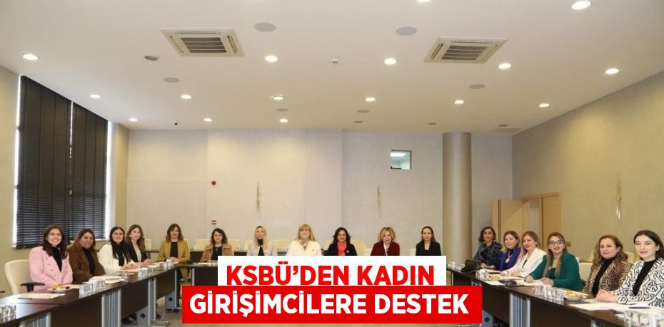 KSBÜ’DEN KADIN GİRİŞİMCİLERE DESTEK