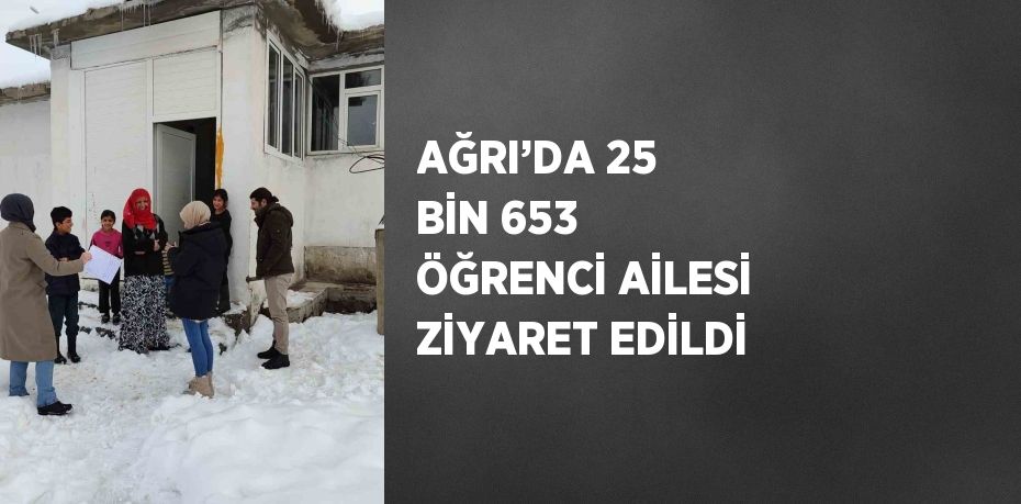 AĞRI’DA 25 BİN 653 ÖĞRENCİ AİLESİ ZİYARET EDİLDİ