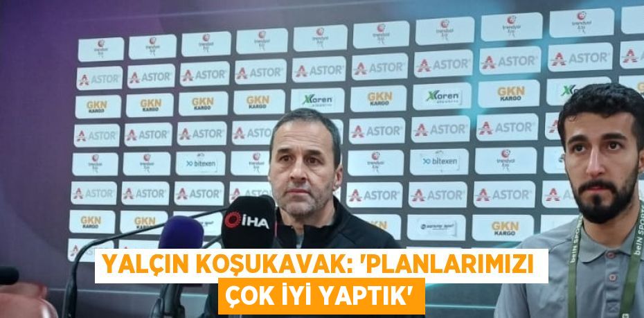 YALÇIN KOŞUKAVAK: 'PLANLARIMIZI ÇOK İYİ YAPTIK'