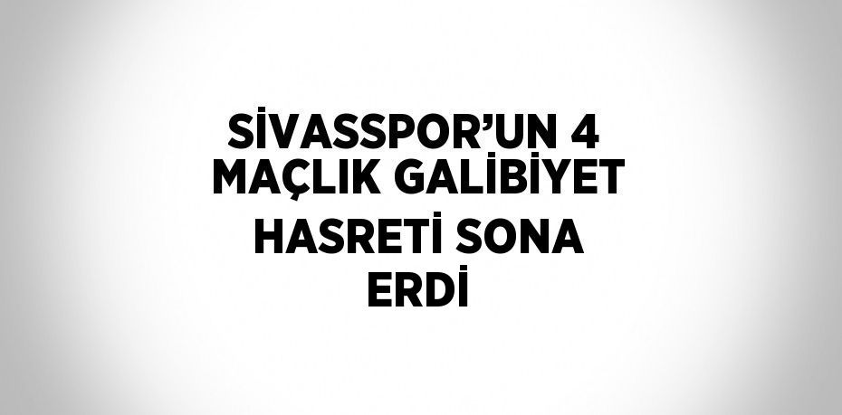 SİVASSPOR’UN 4 MAÇLIK GALİBİYET HASRETİ SONA ERDİ