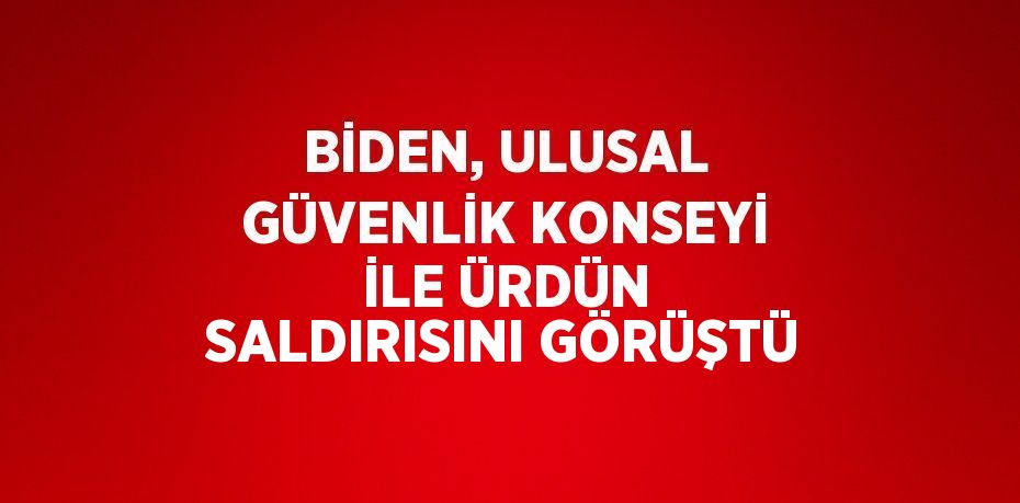 BİDEN, ULUSAL GÜVENLİK KONSEYİ İLE ÜRDÜN SALDIRISINI GÖRÜŞTÜ