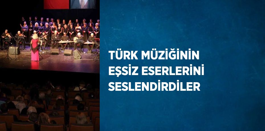 TÜRK MÜZİĞİNİN EŞSİZ ESERLERİNİ SESLENDİRDİLER