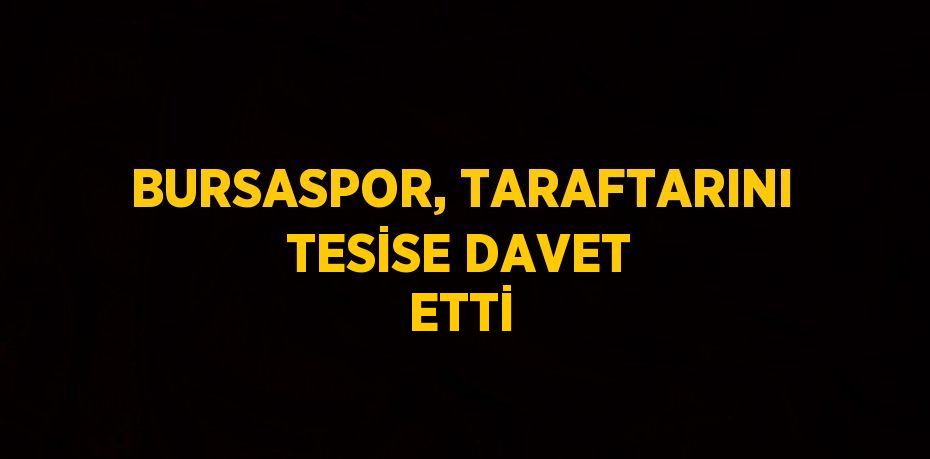 BURSASPOR, TARAFTARINI TESİSE DAVET ETTİ