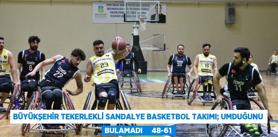 Büyükşehir Tekerlekli Sandalye Basketbol takımı; UMDUĞUNU BULAMADI     48-61