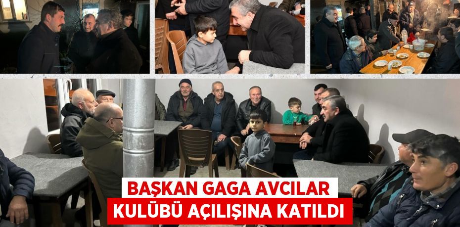 BAŞKAN GAGA AVCILAR KULÜBÜ AÇILIŞINA KATILDI