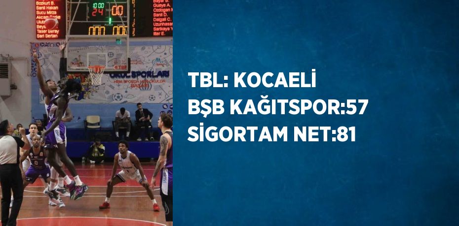 TBL: KOCAELİ BŞB KAĞITSPOR:57 SİGORTAM NET:81