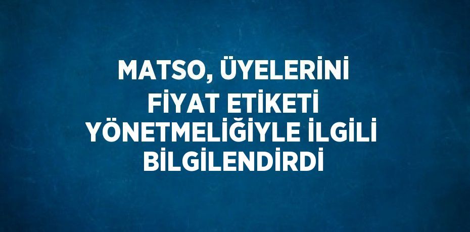 MATSO, ÜYELERİNİ FİYAT ETİKETİ YÖNETMELİĞİYLE İLGİLİ BİLGİLENDİRDİ