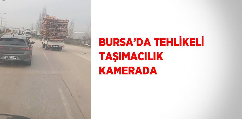 BURSA’DA TEHLİKELİ TAŞIMACILIK KAMERADA