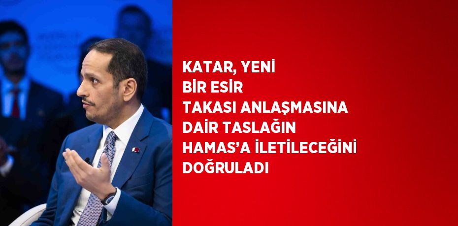 KATAR, YENİ BİR ESİR TAKASI ANLAŞMASINA DAİR TASLAĞIN HAMAS’A İLETİLECEĞİNİ DOĞRULADI