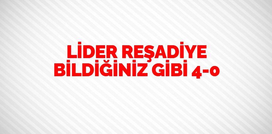 LİDER REŞADİYE BİLDİĞİNİZ GİBİ   4-0