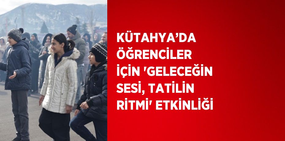 KÜTAHYA’DA ÖĞRENCİLER İÇİN 'GELECEĞİN SESİ, TATİLİN RİTMİ' ETKİNLİĞİ