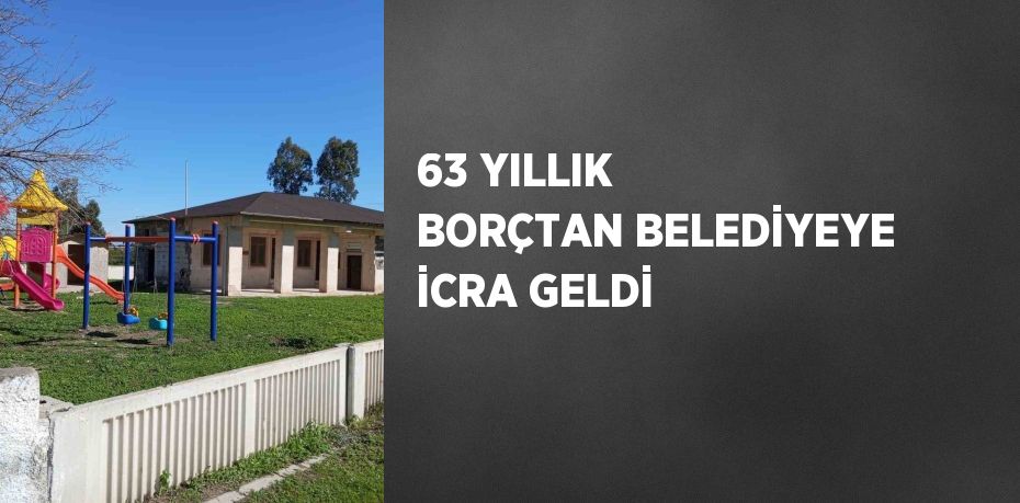 63 YILLIK BORÇTAN BELEDİYEYE İCRA GELDİ