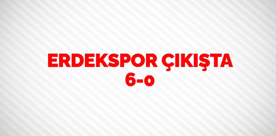 ERDEKSPOR ÇIKIŞTA   6-0