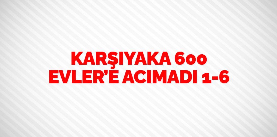 KARŞIYAKA 600 EVLER’E ACIMADI  1-6