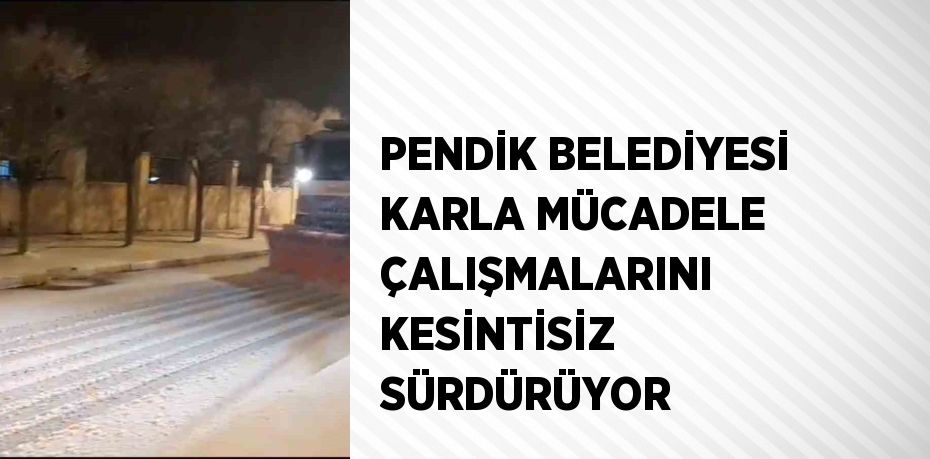 PENDİK BELEDİYESİ KARLA MÜCADELE ÇALIŞMALARINI KESİNTİSİZ SÜRDÜRÜYOR