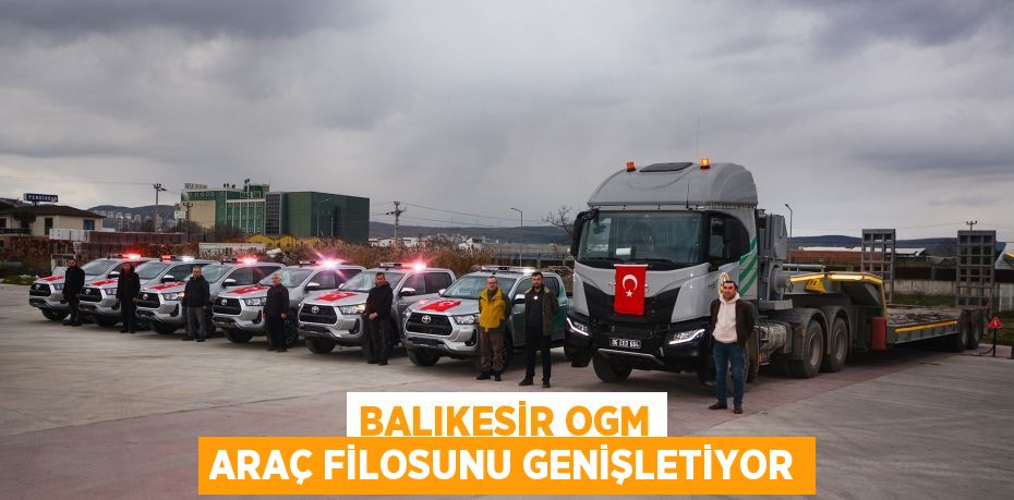 BALIKESİR OGM ARAÇ FİLOSUNU GENİŞLETİYOR