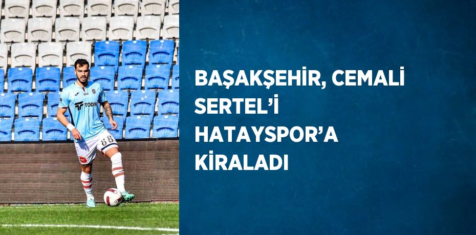 BAŞAKŞEHİR, CEMALİ SERTEL’İ HATAYSPOR’A KİRALADI