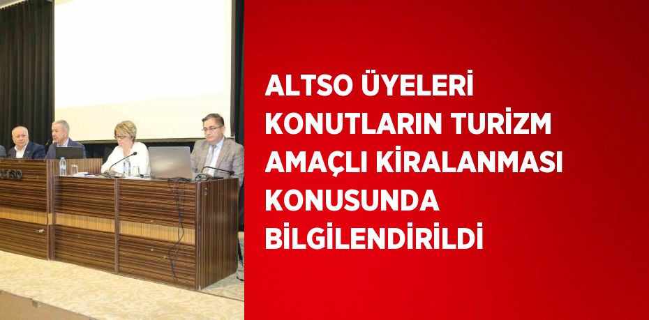 ALTSO ÜYELERİ KONUTLARIN TURİZM AMAÇLI KİRALANMASI KONUSUNDA BİLGİLENDİRİLDİ