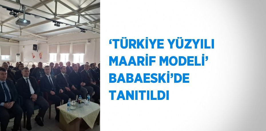 ‘TÜRKİYE YÜZYILI MAARİF MODELİ’ BABAESKİ’DE TANITILDI