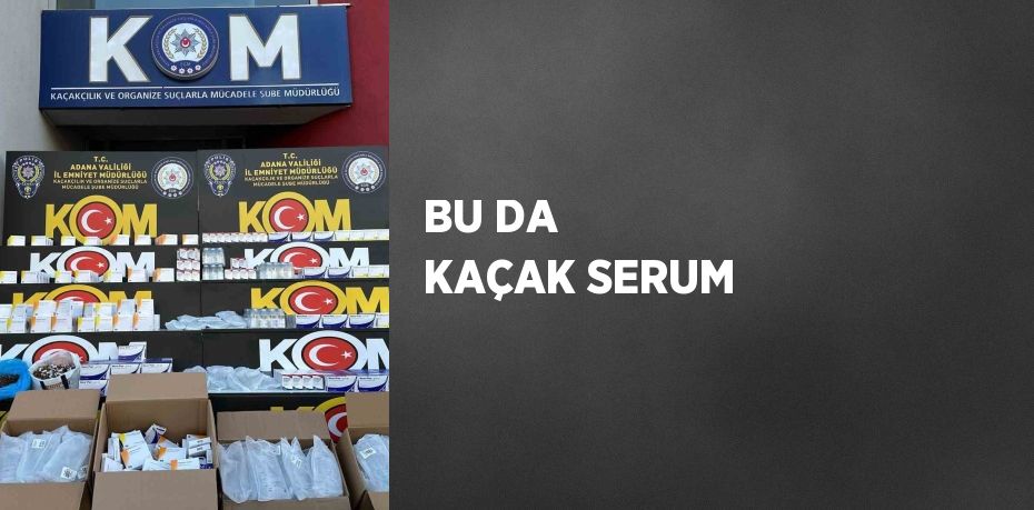 BU DA KAÇAK SERUM