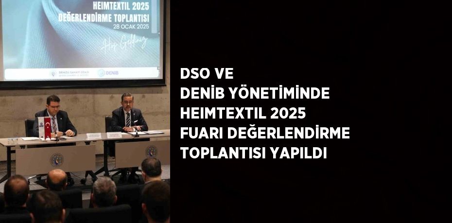 DSO VE DENİB YÖNETİMİNDE HEIMTEXTIL 2025 FUARI DEĞERLENDİRME TOPLANTISI YAPILDI